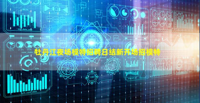 牡丹江夜场模特招聘日结新开场招模特
