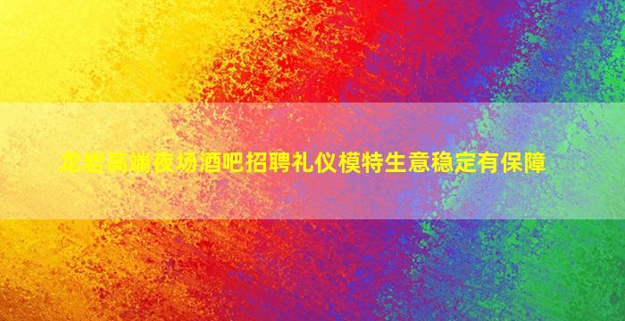 龙岩高端夜场酒吧招聘礼仪模特生意稳定有保障